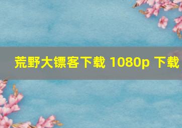 荒野大镖客下载 1080p 下载